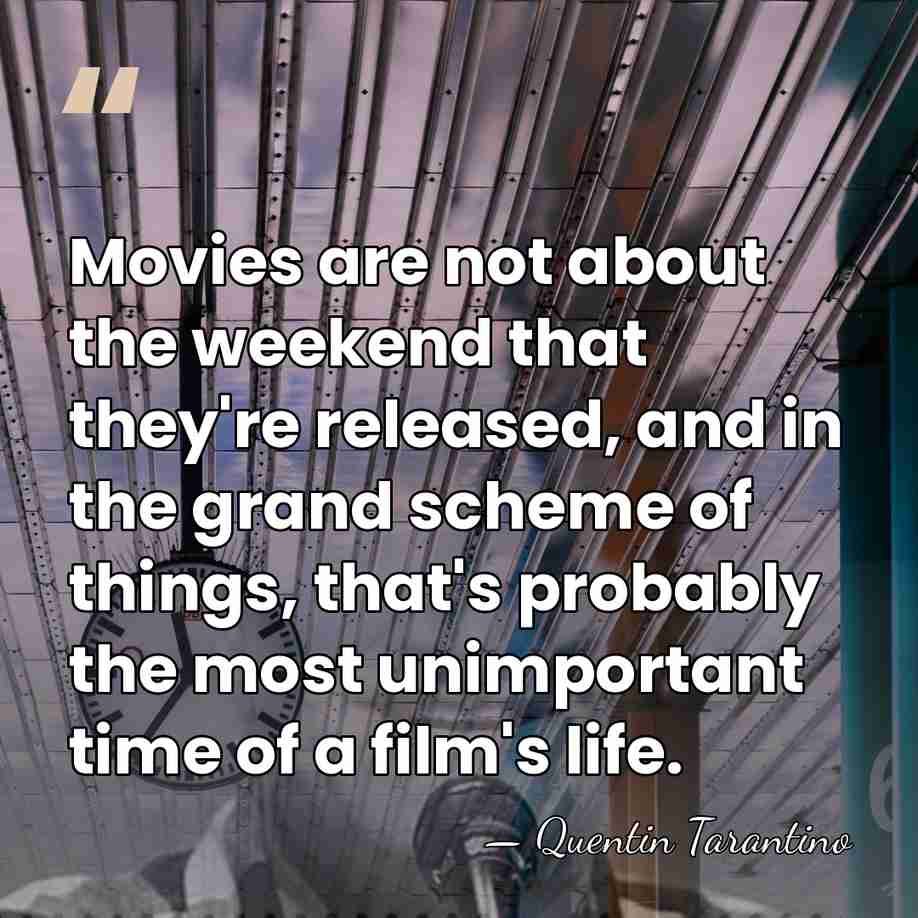 Movies are not about the weekend that they're released, and in the&hellip; - Quentin Tarantino