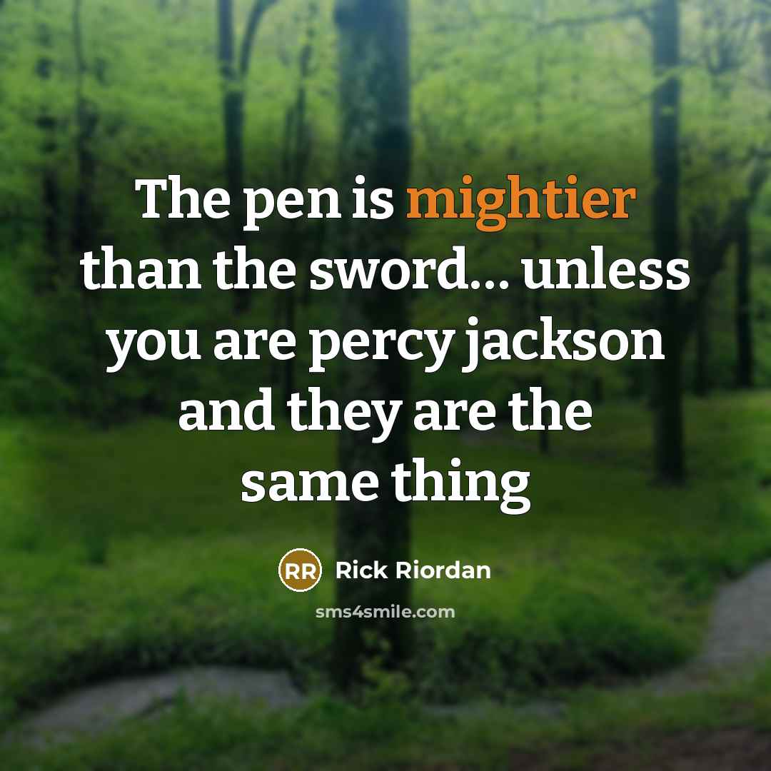 “The pen is mightier than the sword… unless you are percy jackson and they are the same thing” quote by Rick Riordan