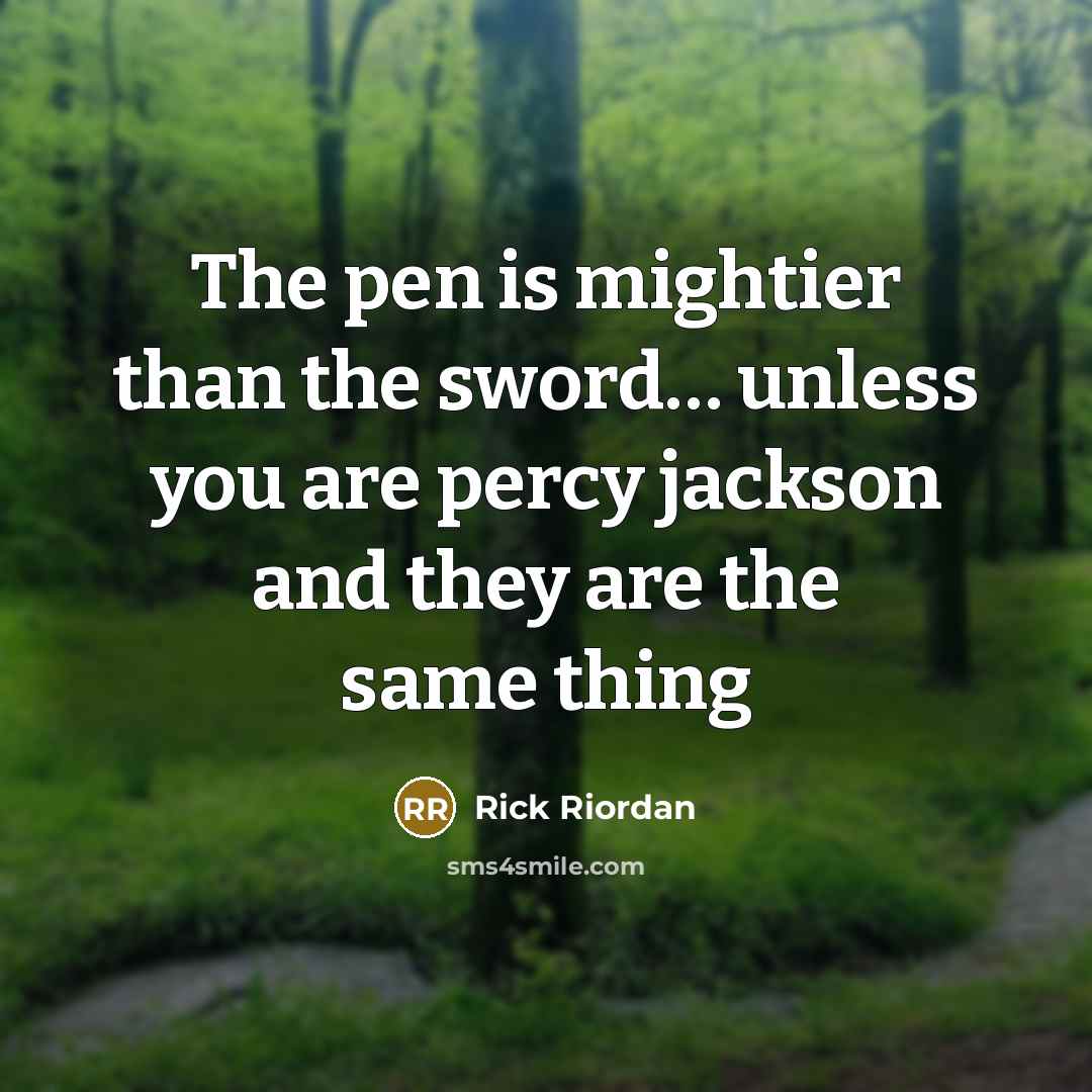 “The pen is mightier than the sword..... unless you are…” quote by Rick Riordan