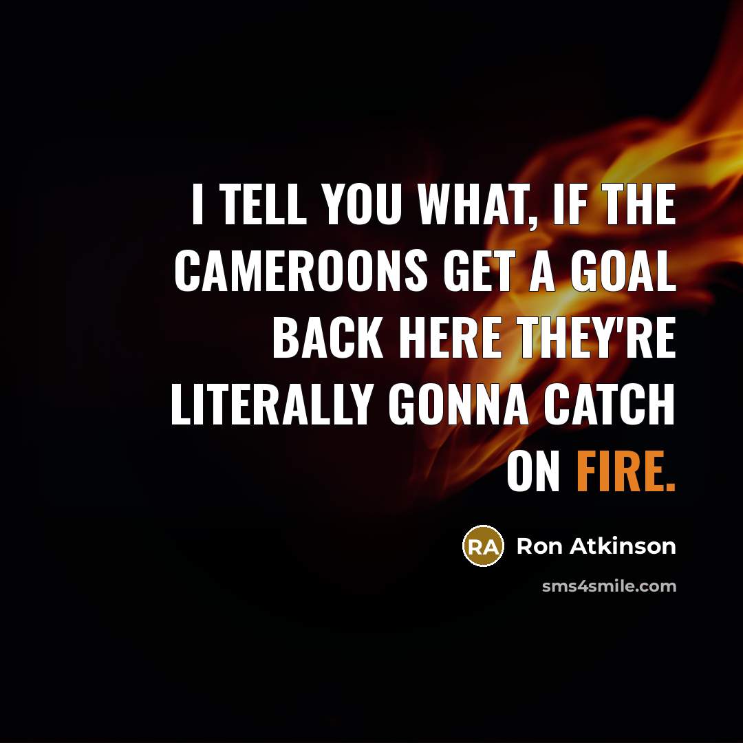 “I tell you what, if the Cameroons get a goal…” quote by Ron Atkinson