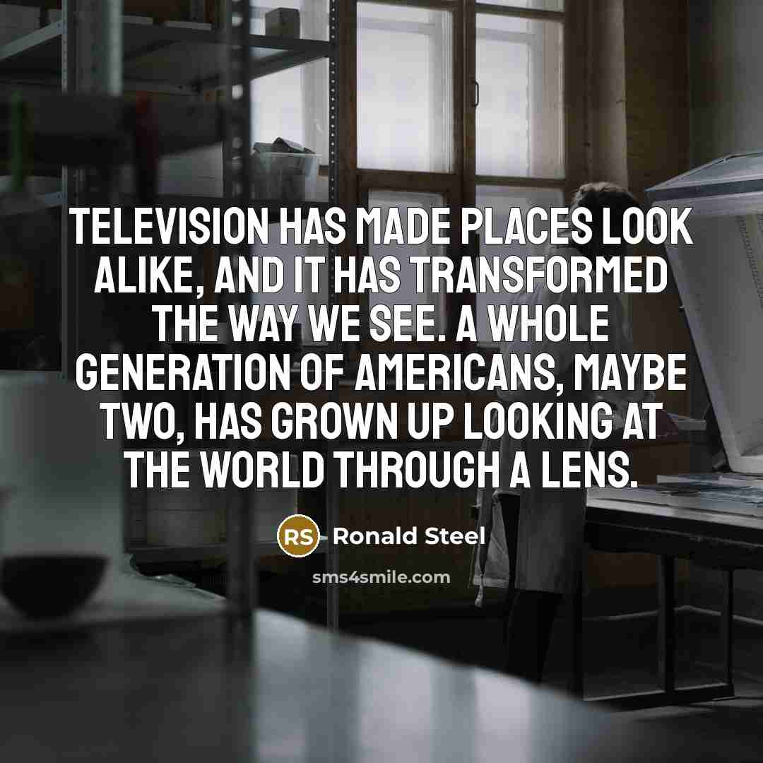 “Television has made places look alike, and it has transformed…” quote by Ronald Steel