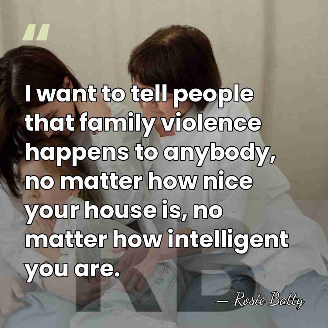 I want to tell people that family violence happens to anybody, no&hellip; - Rosie Batty