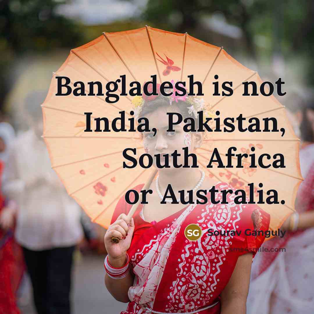 “Bangladesh is not India, Pakistan, South Africa or Australia.…” quote by Sourav Ganguly