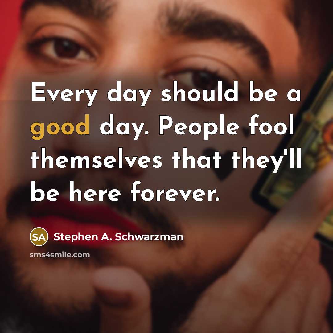 “Every day should be a good day. People fool themselves…” quote by Stephen A. Schwarzman