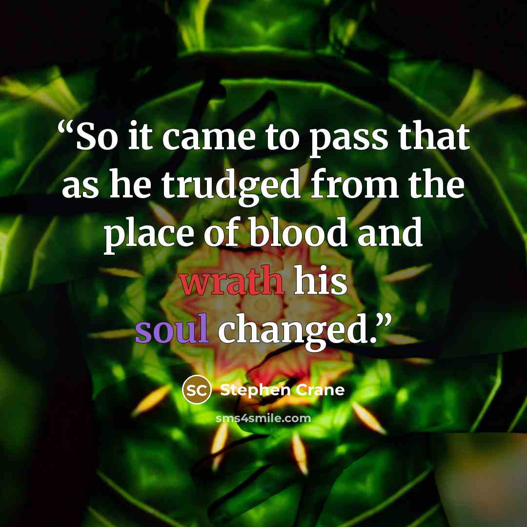 “So it came to pass that as he trudged from the place of blood and wrath his soul changed.” quote by Stephen Crane