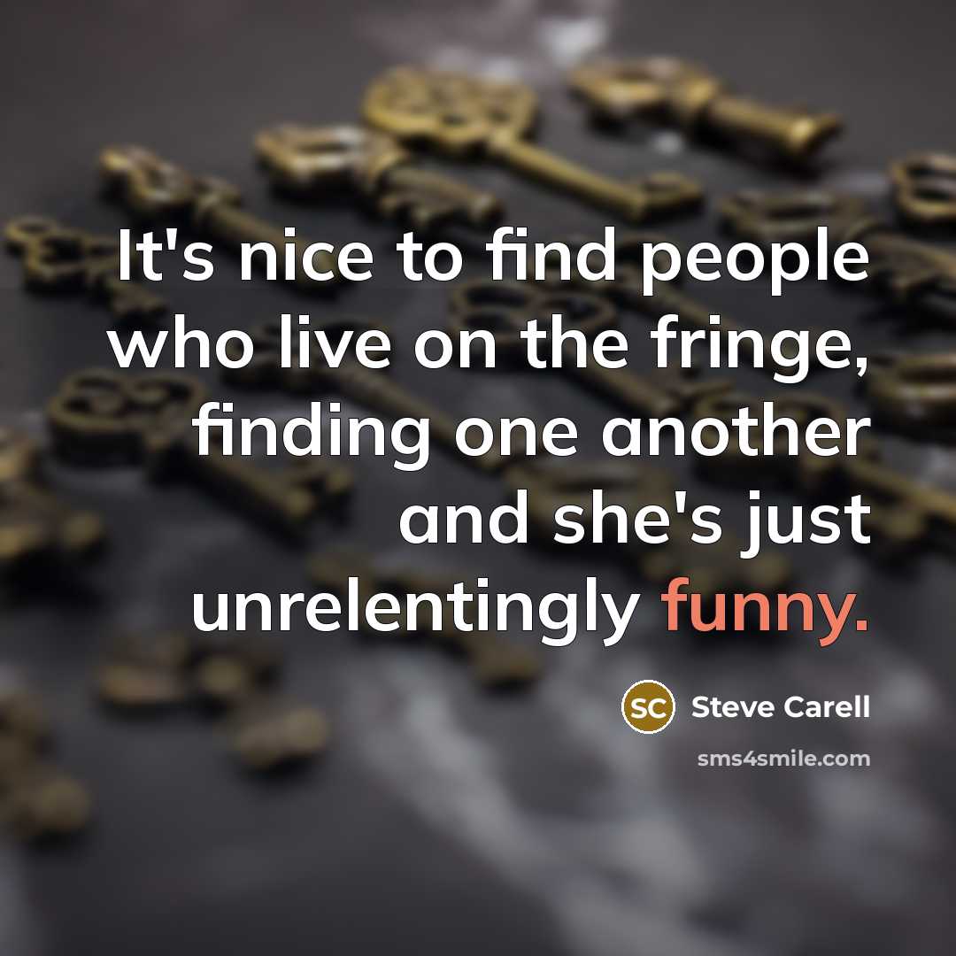 “It's nice to find people who live on the fringe,…” quote by Steve Carell