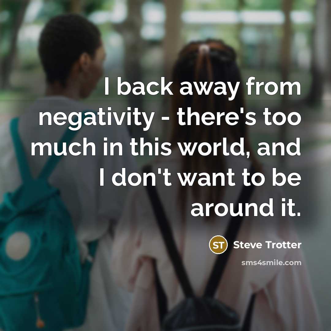 “I back away from negativity - there's too much in…” quote by Steve Trotter