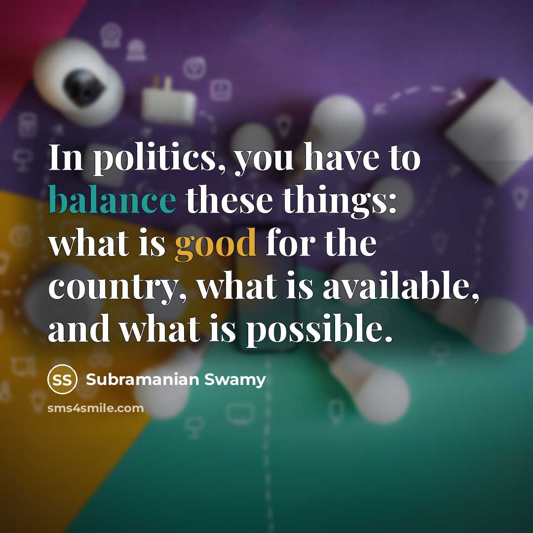 “In politics, you have to balance these things: what is…” quote by Subramanian Swamy