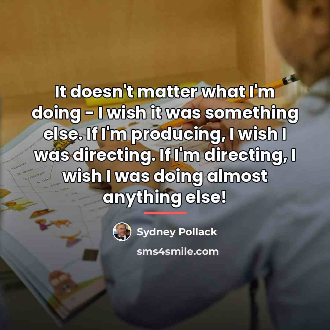 “It doesn't matter what I'm doing - I wish it…” quote by Sydney Pollack