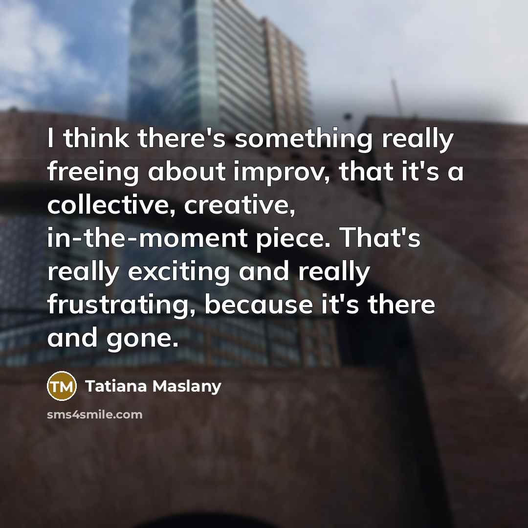 “I think there's something really freeing about improv, that it's…” quote by Tatiana Maslany