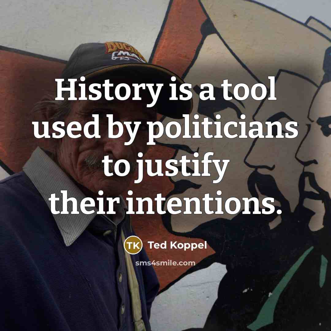 “History is a tool used by politicians to justify their…” quote by Ted Koppel