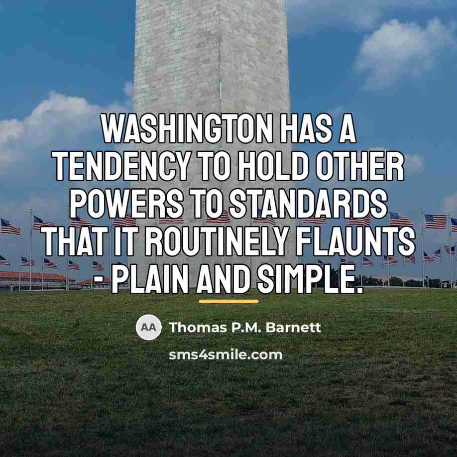 “Washington has a tendency to hold other powers to standards…” quote by Thomas P.M. Barnett
