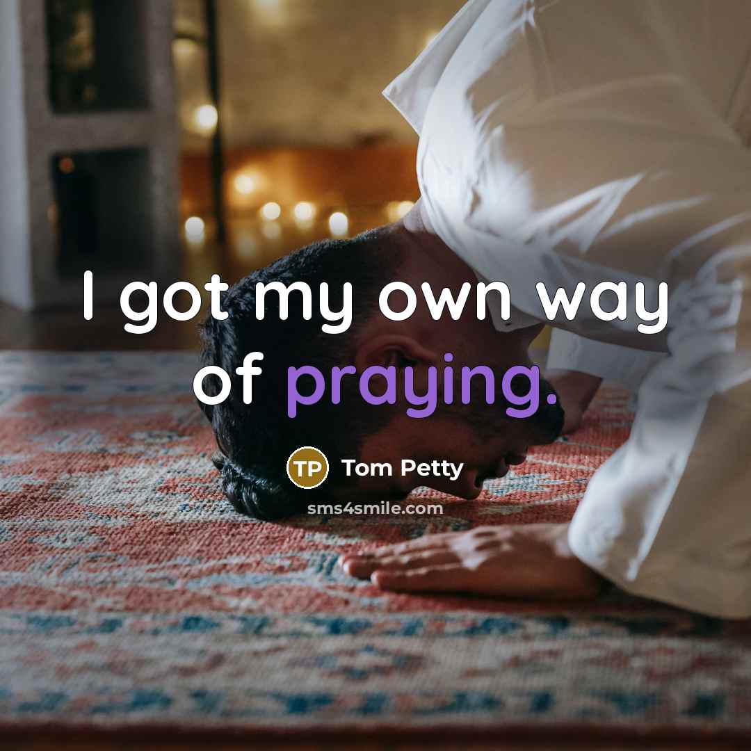 “I got my own way of praying.…” quote by Tom Petty