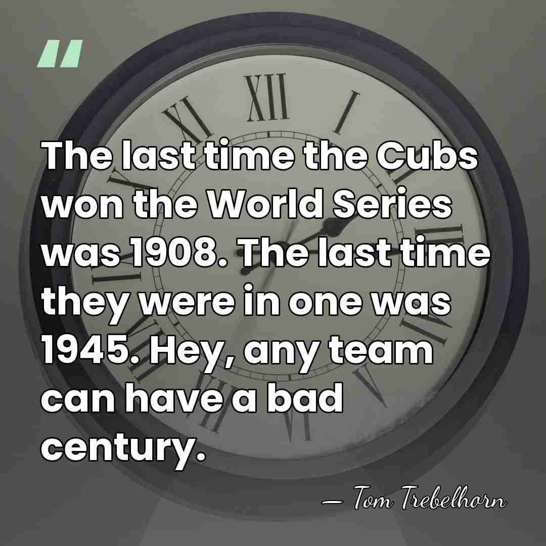 The last time the Cubs won the World Series was 1908. The&hellip; - Tom Trebelhorn