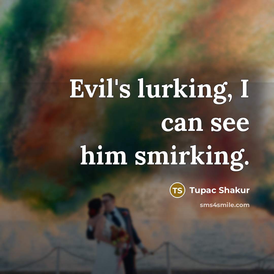 “Evil's lurking, I can see him smirking.…” quote by Tupac Shakur