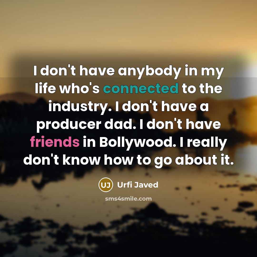 “I don't have anybody in my life who's connected to the industry. I don't have a producer dad. I don't have friends in Bollywood. I really don't know how to go about it.” quote by Urfi Javed