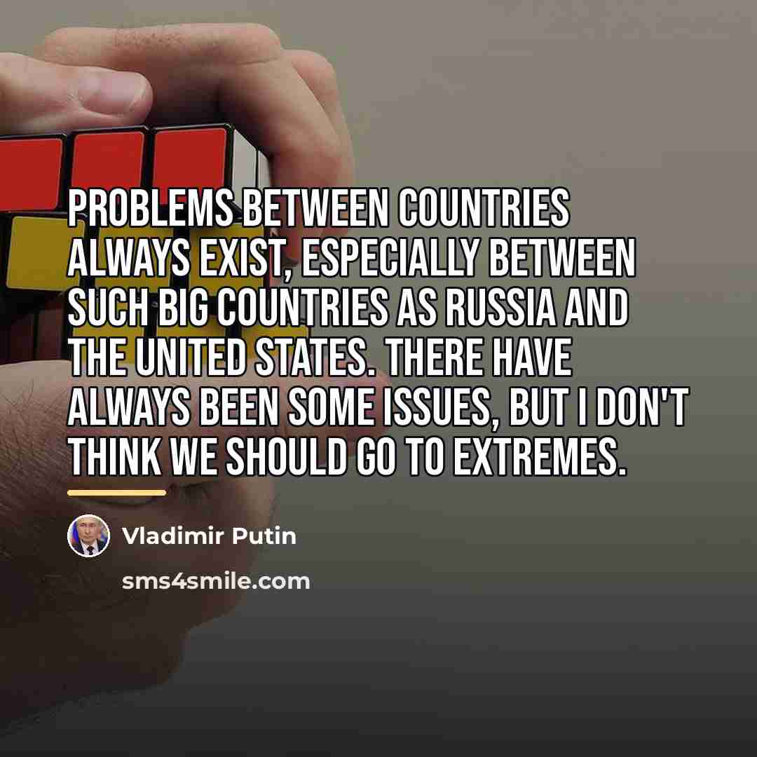 “Problems between countries always exist, especially between such big countries…” quote by Vladimir Putin