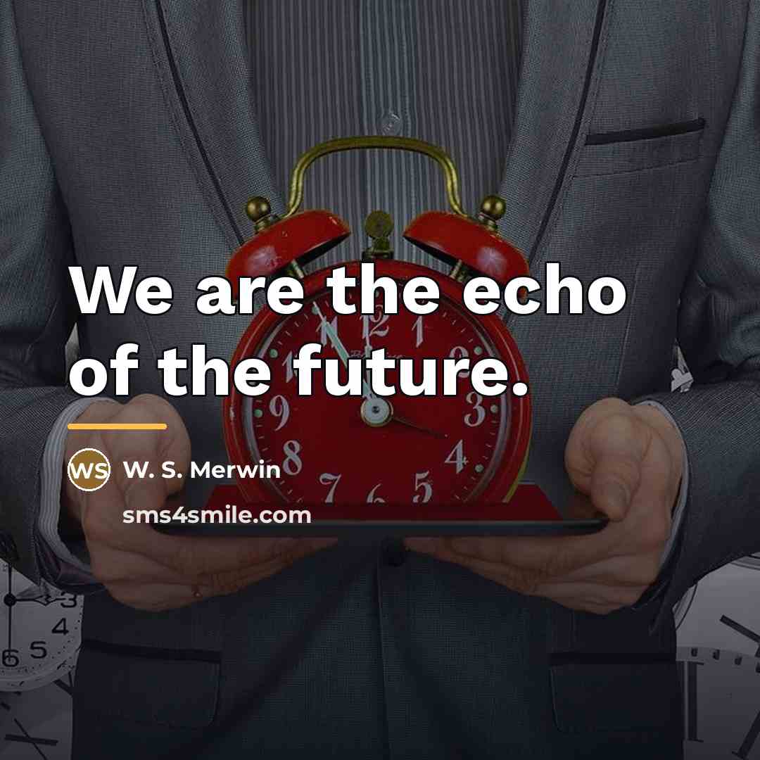 “We are the echo of the future.…” quote by W. S. Merwin
