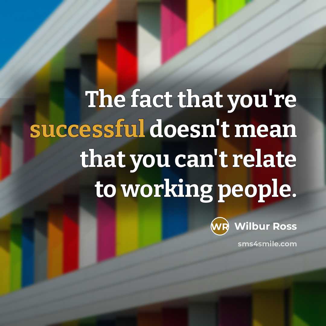 “The fact that you're successful doesn't mean that you can't…” quote by Wilbur Ross