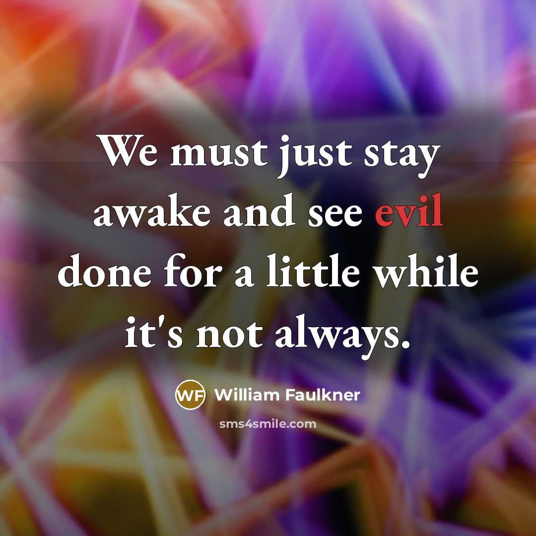 “We must just stay awake and see evil done for…” quote by William Faulkner
