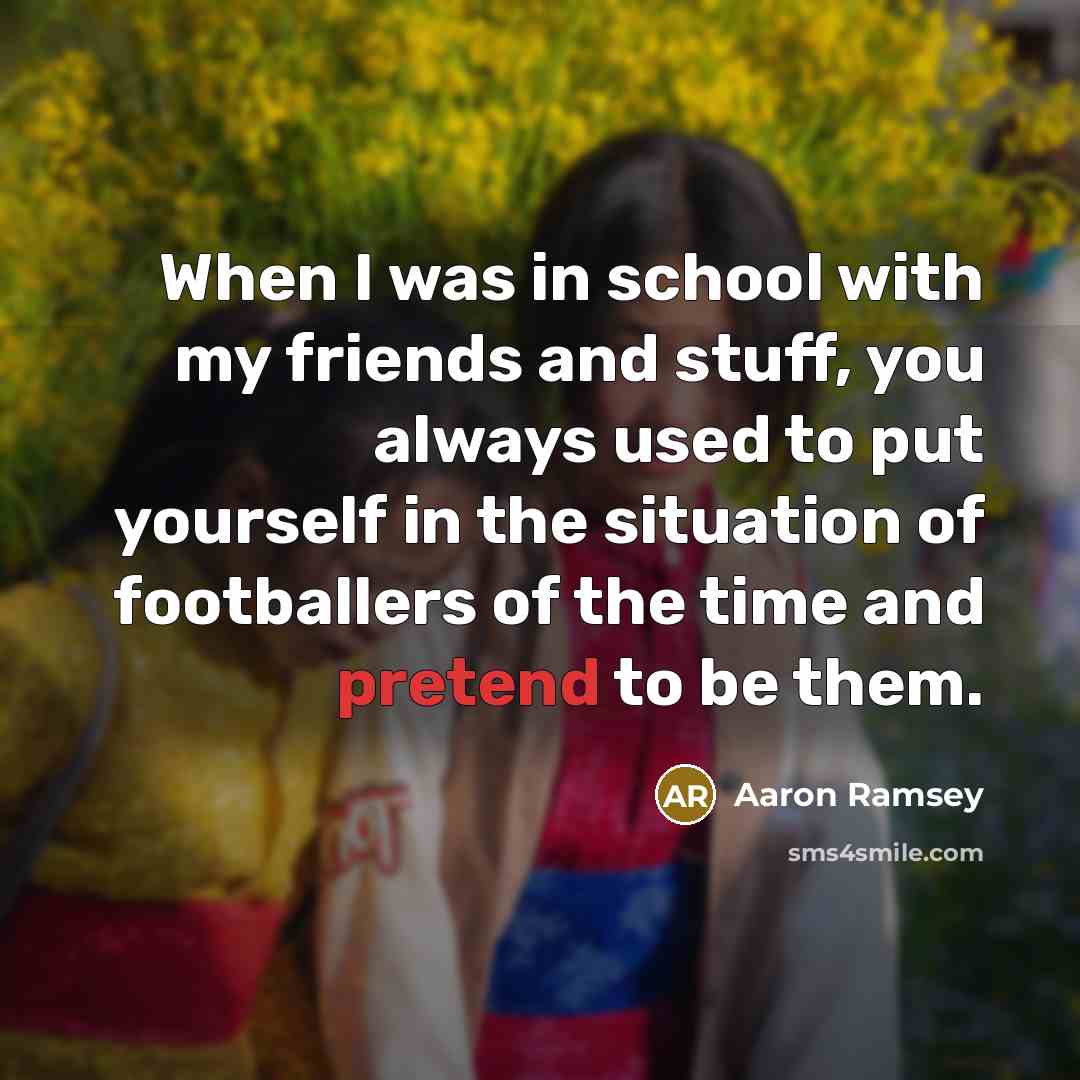 “When I was in school with my friends and stuff,…” quote by Aaron Ramsey