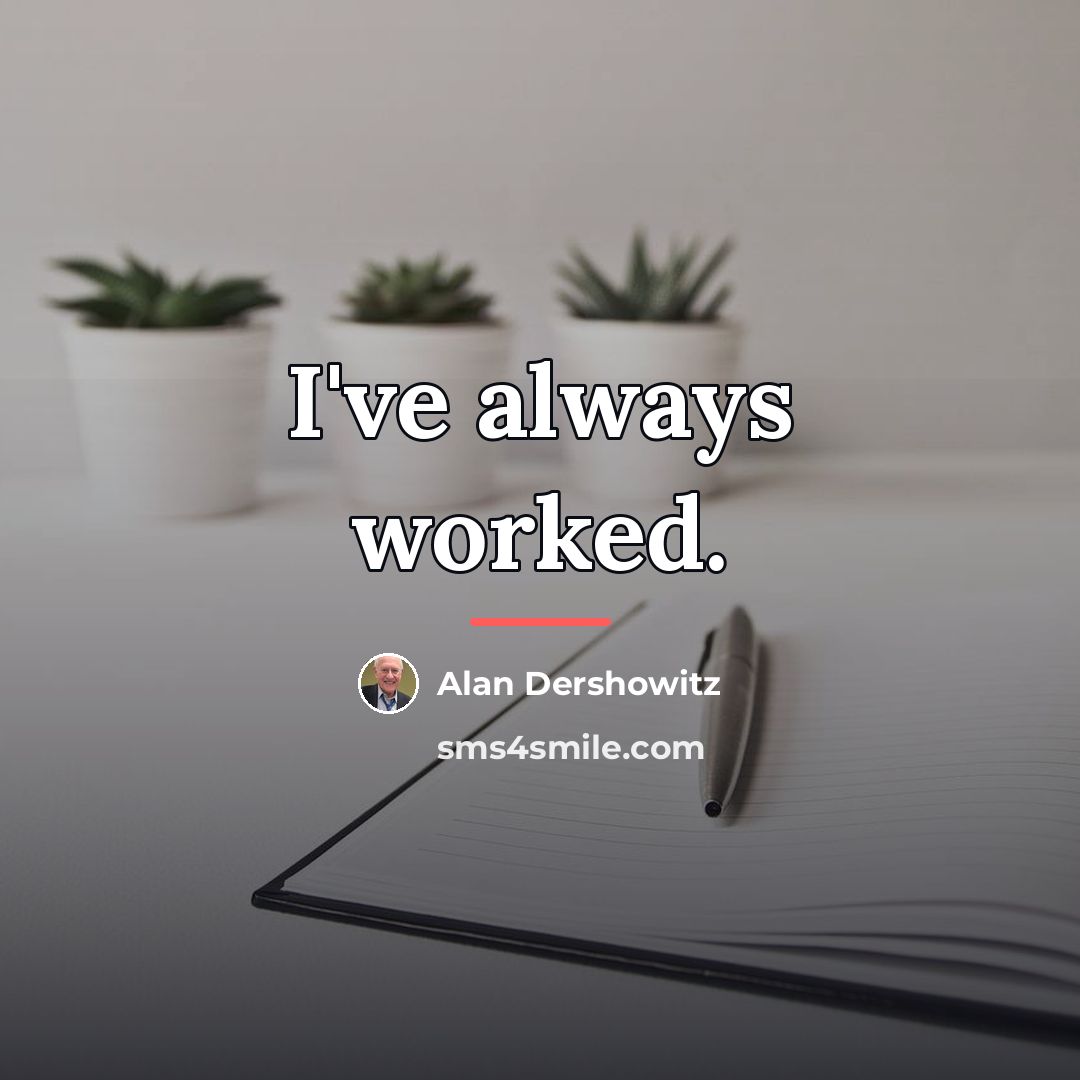 “I've always worked.…” quote by Alan Dershowitz