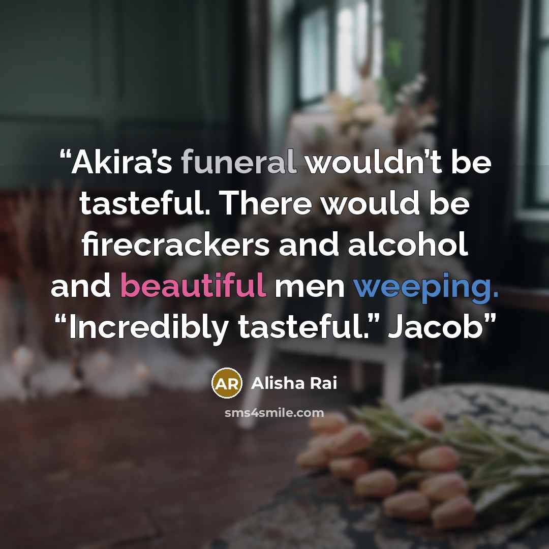 “Akira’s funeral wouldn’t be tasteful. There would be firecrackers and alcohol and beautiful men weeping. “Incredibly tasteful.” Jacob” quote by Alisha Rai