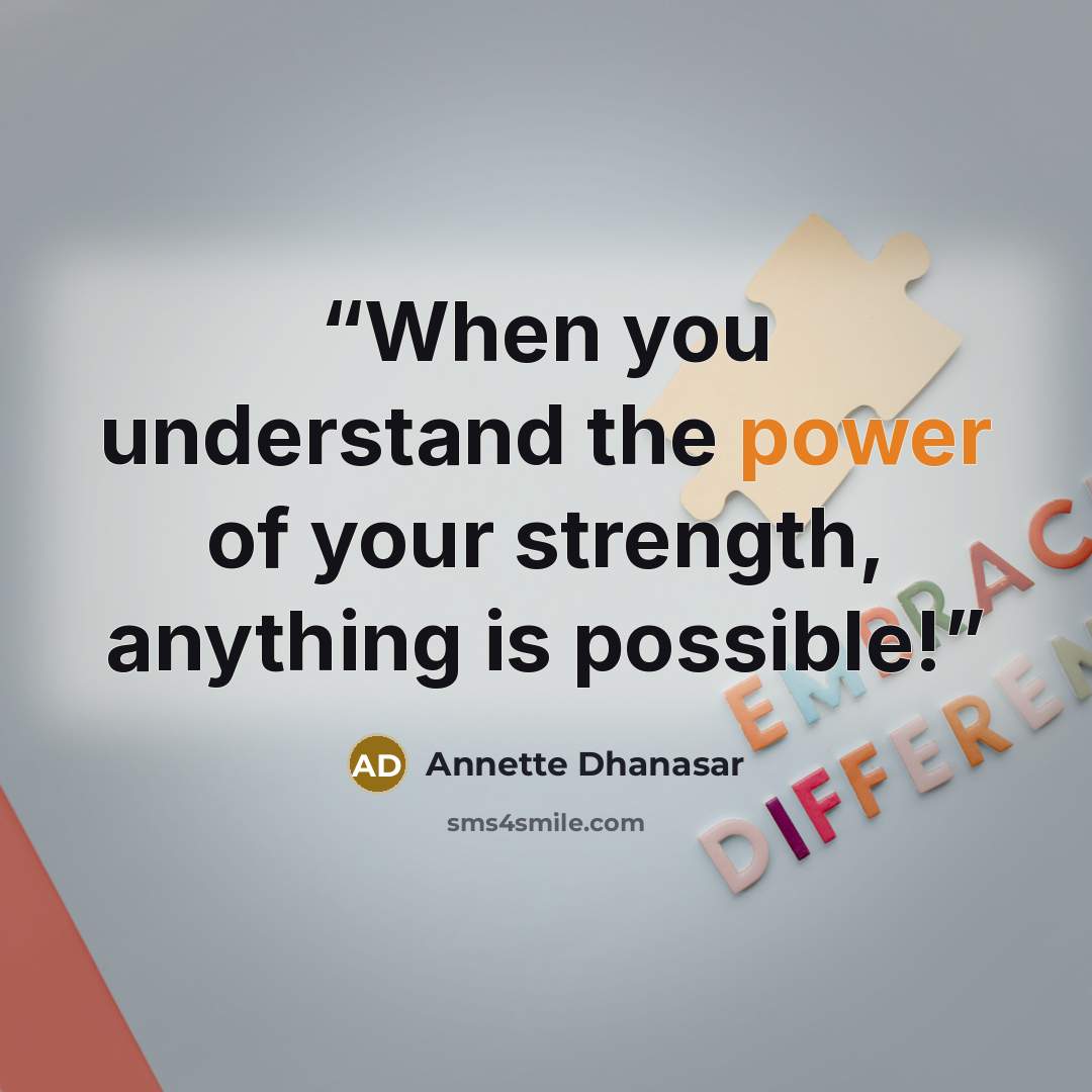 “When you understand the power of your strength, anything is possible!” quote by Annette Dhanasar