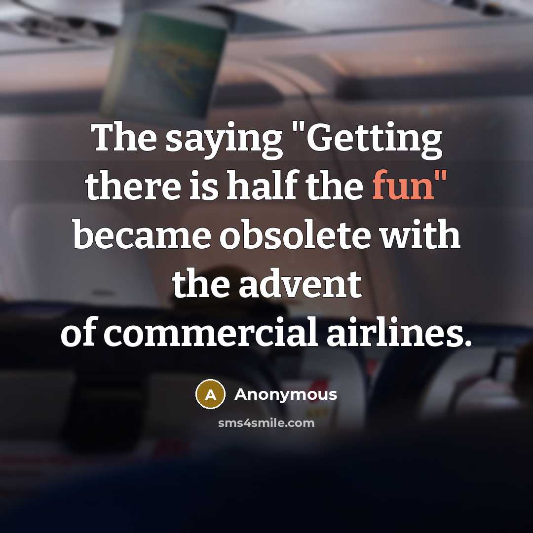 “The saying "Getting there is half the fun" became obsolete with the advent of commercial airlines.” quote by Anonymous