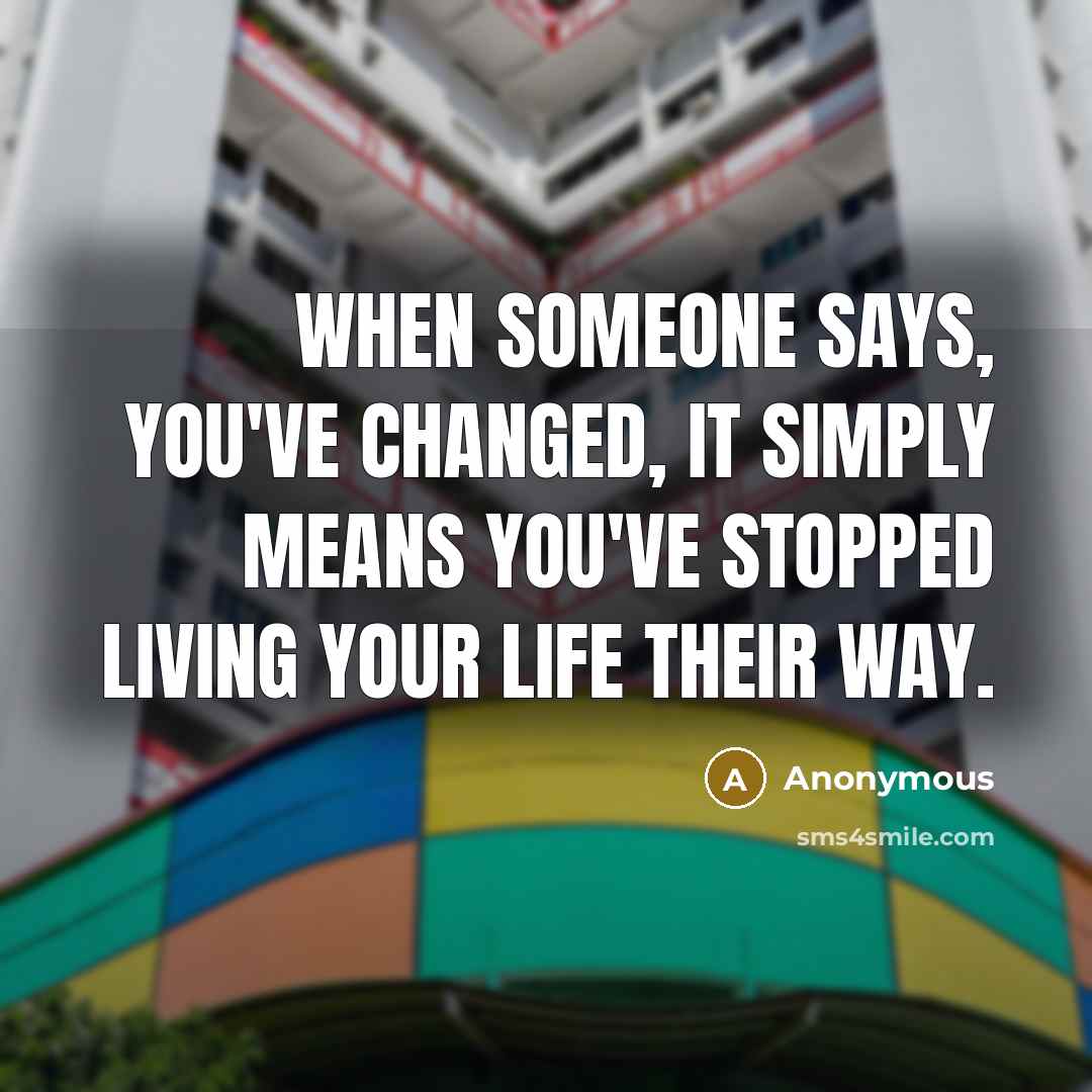 “When someone says, You've Changed, It simply means you've stopped living your life their way.” quote by Anonymous