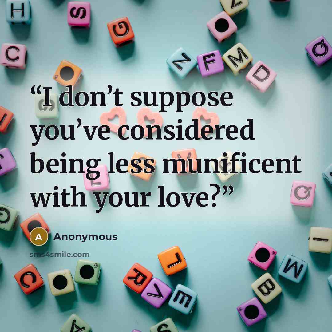 “I don’t suppose you’ve considered being less munificent with your love?” quote by Anonymous