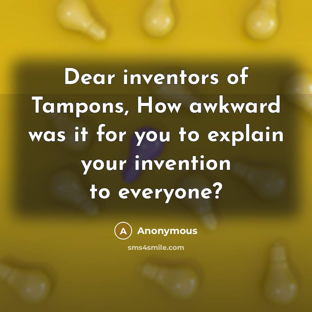 “Dear inventors of Tampons, How awkward was it for you…” quote by Anonymous