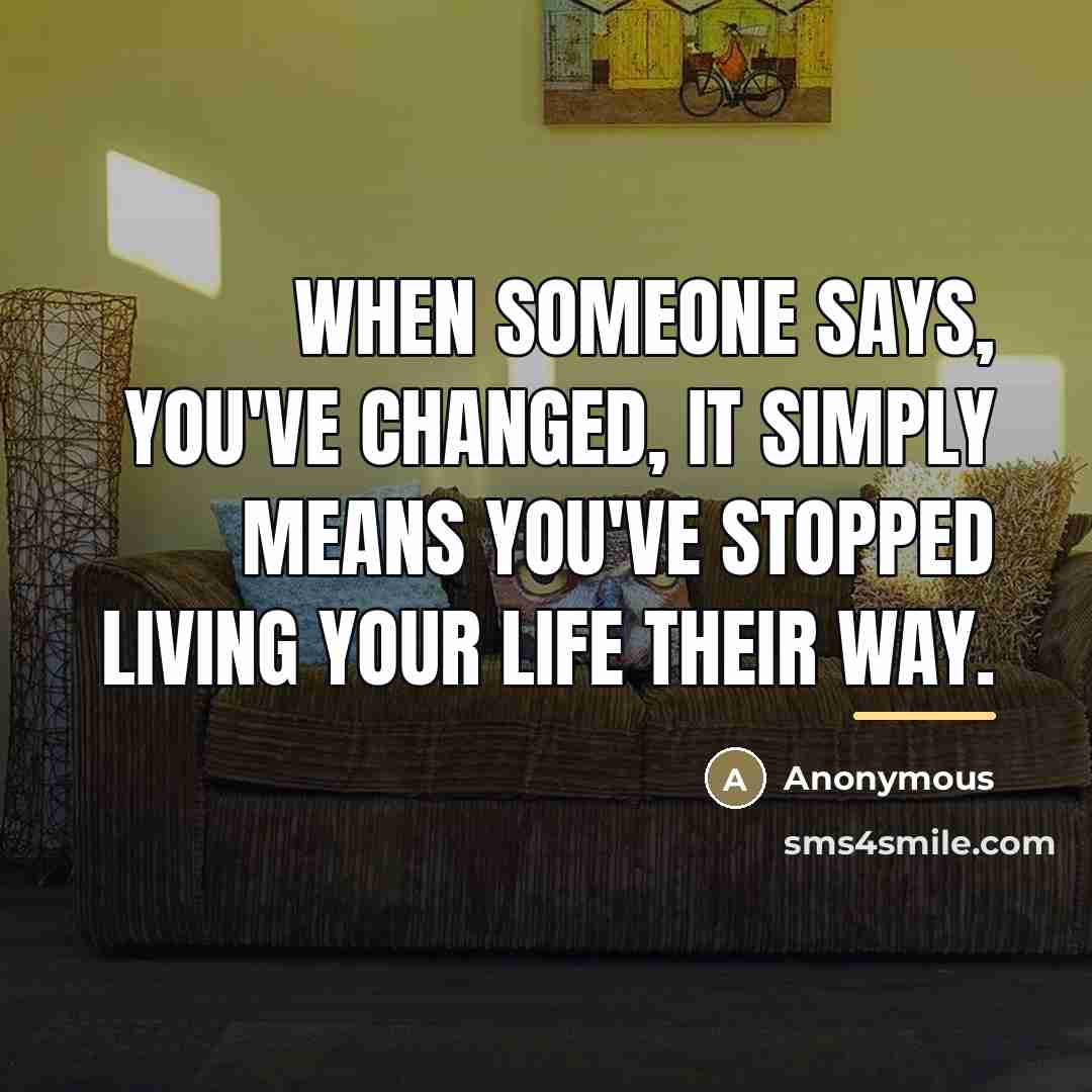 “When someone says, You've Changed, It simply means you've stopped…” quote by Anonymous