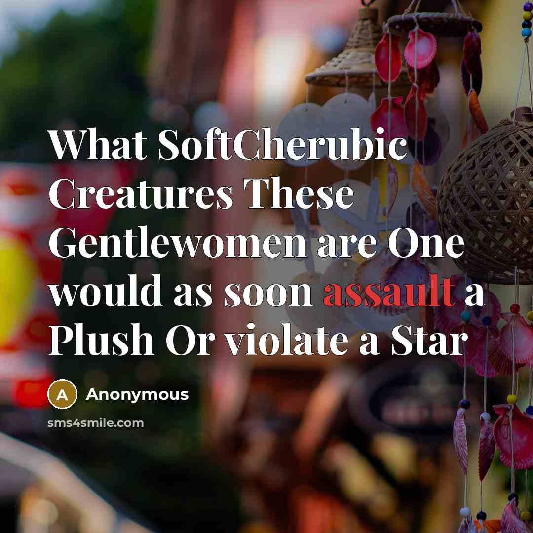 “What SoftCherubic Creatures These Gentlewomen are One would as soon assault a Plush Or violate a Star” quote by Anonymous