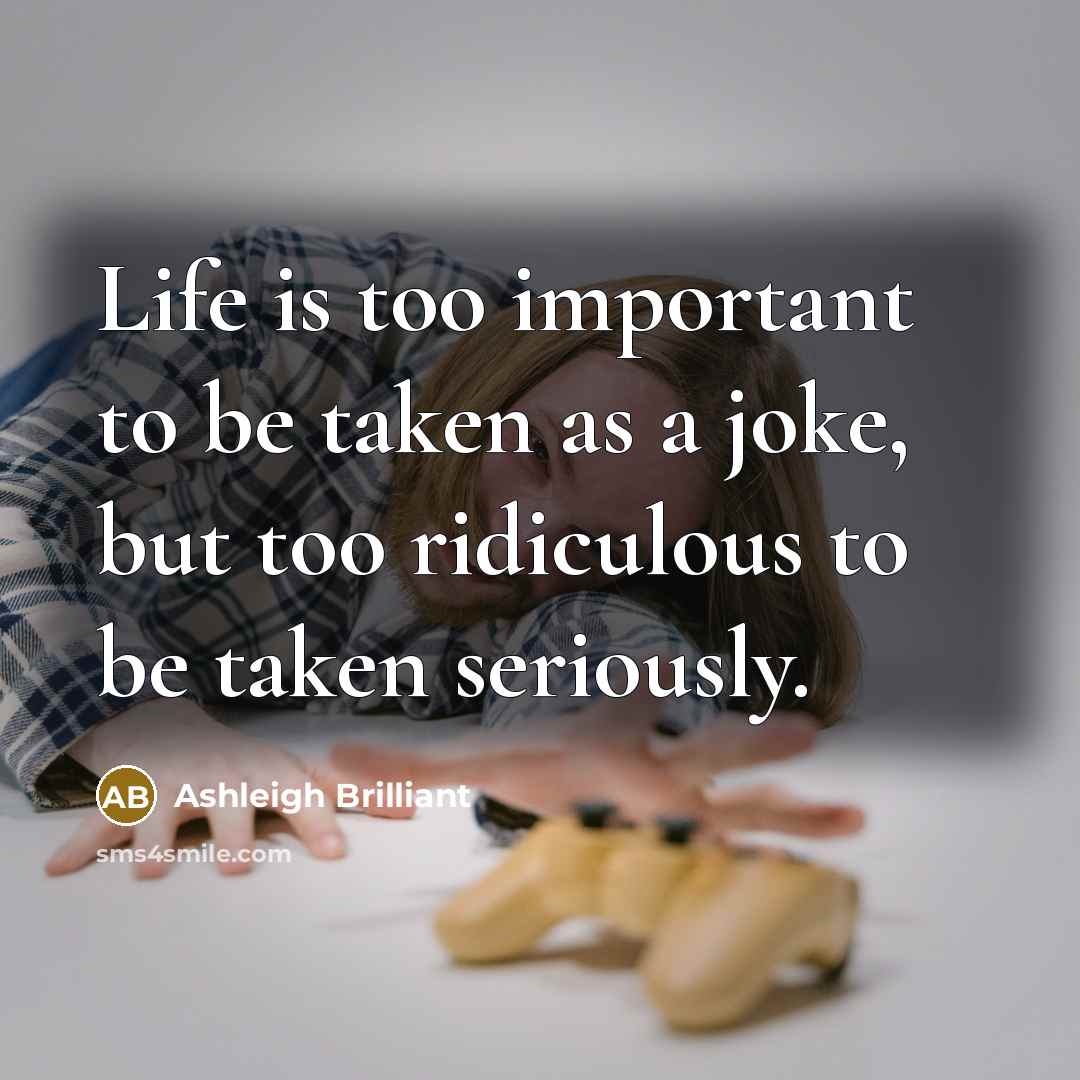 “Life is too important to be taken as a joke,…” quote by Ashleigh Brilliant