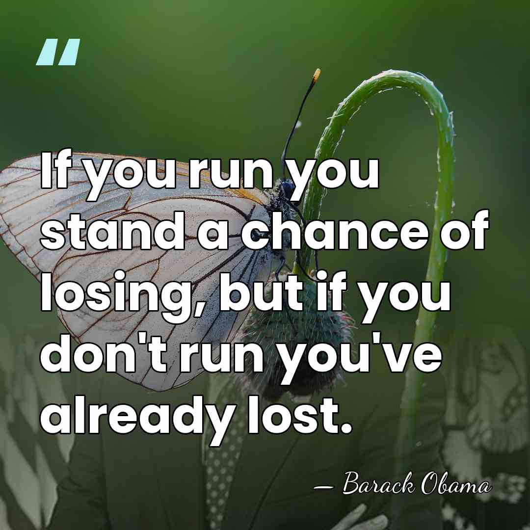 If you run you stand a chance of losing, but if you&hellip; - Barack Obama