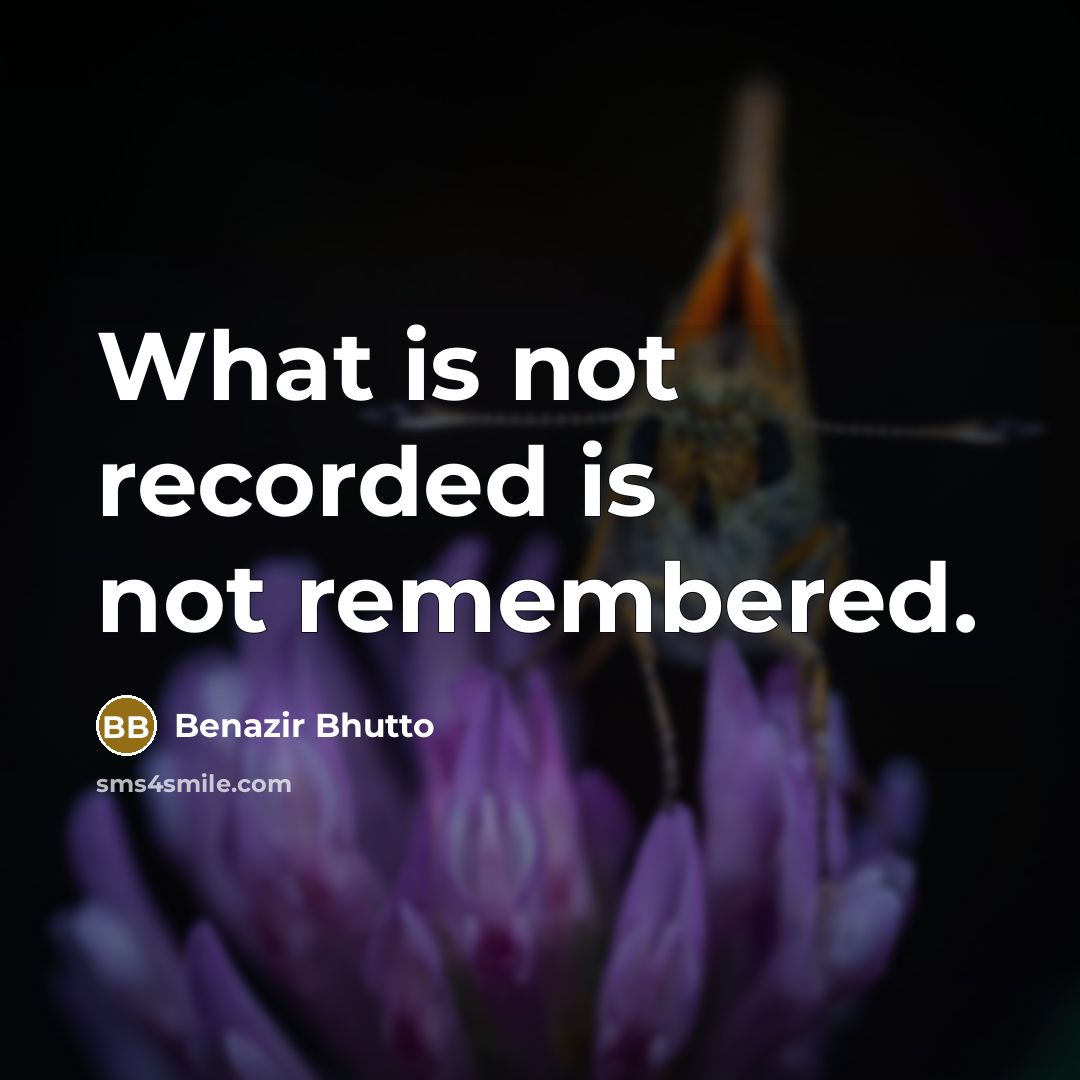 “What is not recorded is not remembered.…” quote by Benazir Bhutto