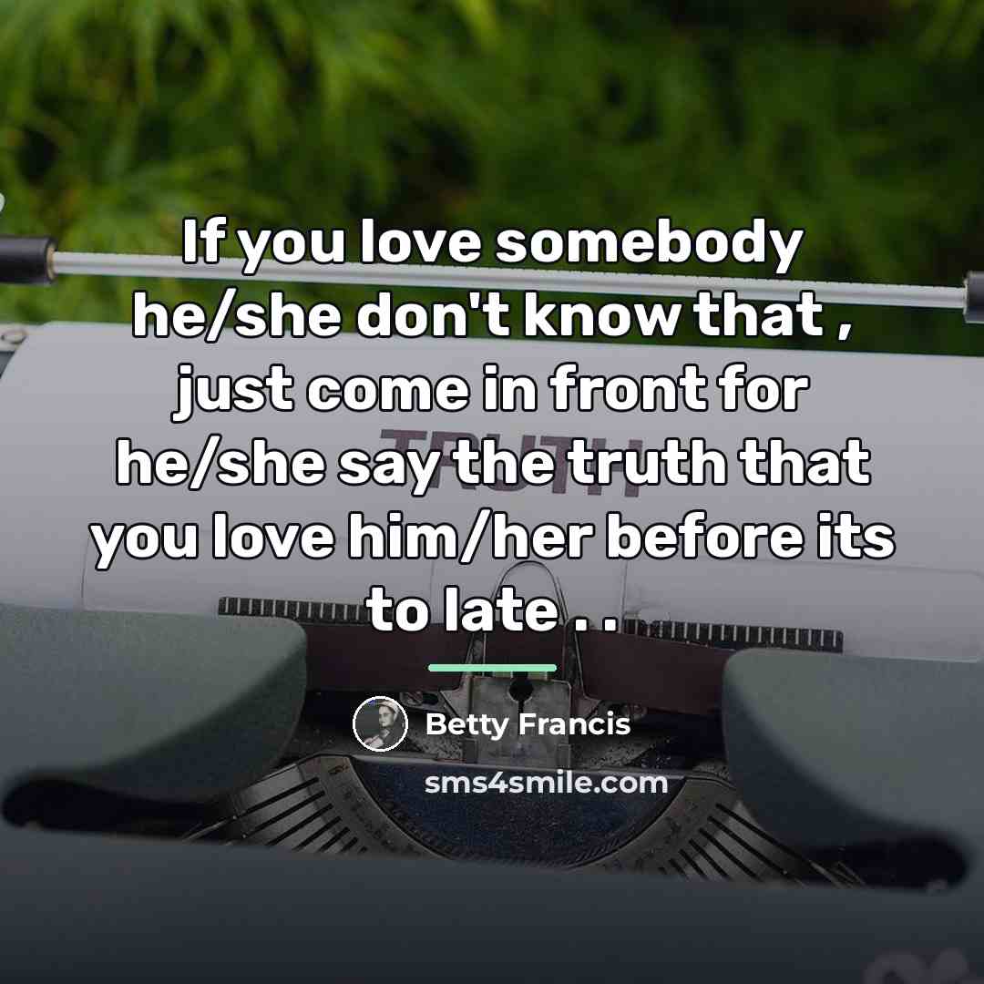 “If you love somebody he/she don't know that , just…” quote by Betty Francis