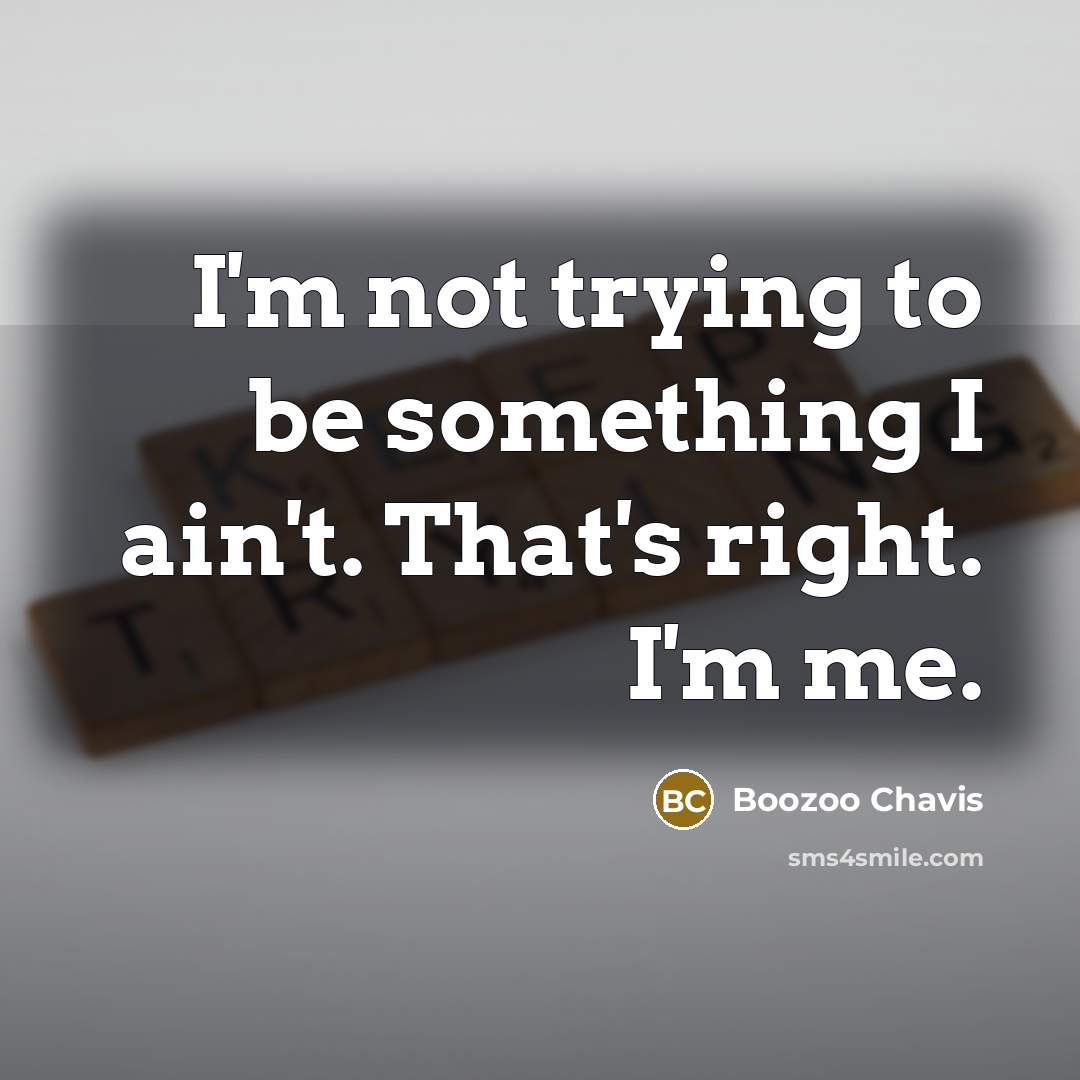 “I'm not trying to be something I ain't. That's right.…” quote by Boozoo Chavis
