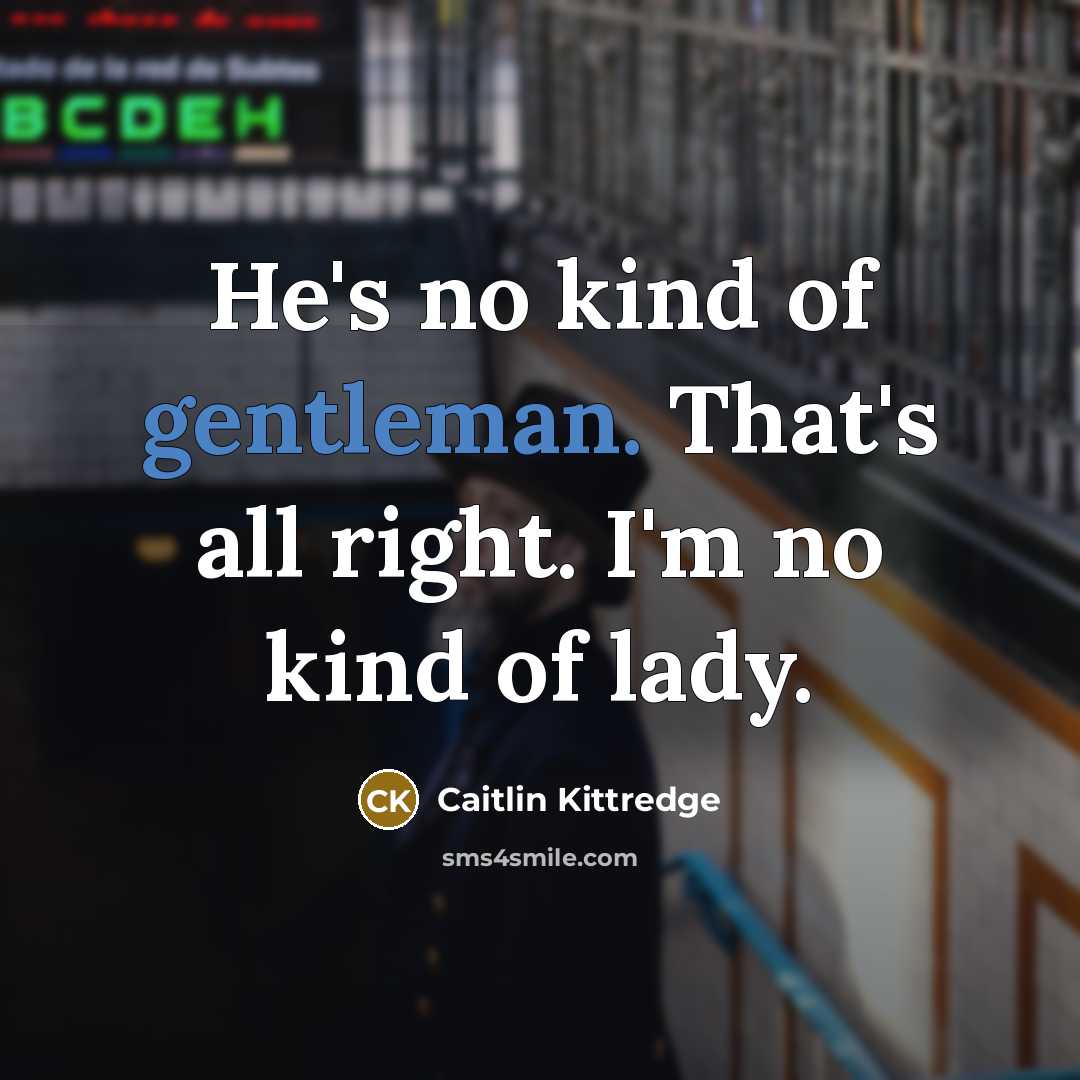 “He's no kind of gentleman. That's all right. I'm no…” quote by Caitlin Kittredge