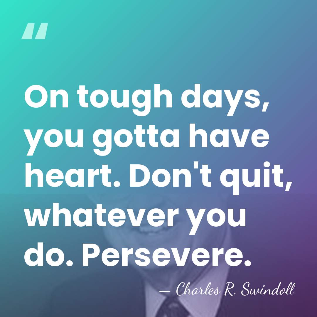 On tough days, you gotta have heart. Don't quit, whatever you do.&hellip; - Charles R. Swindoll
