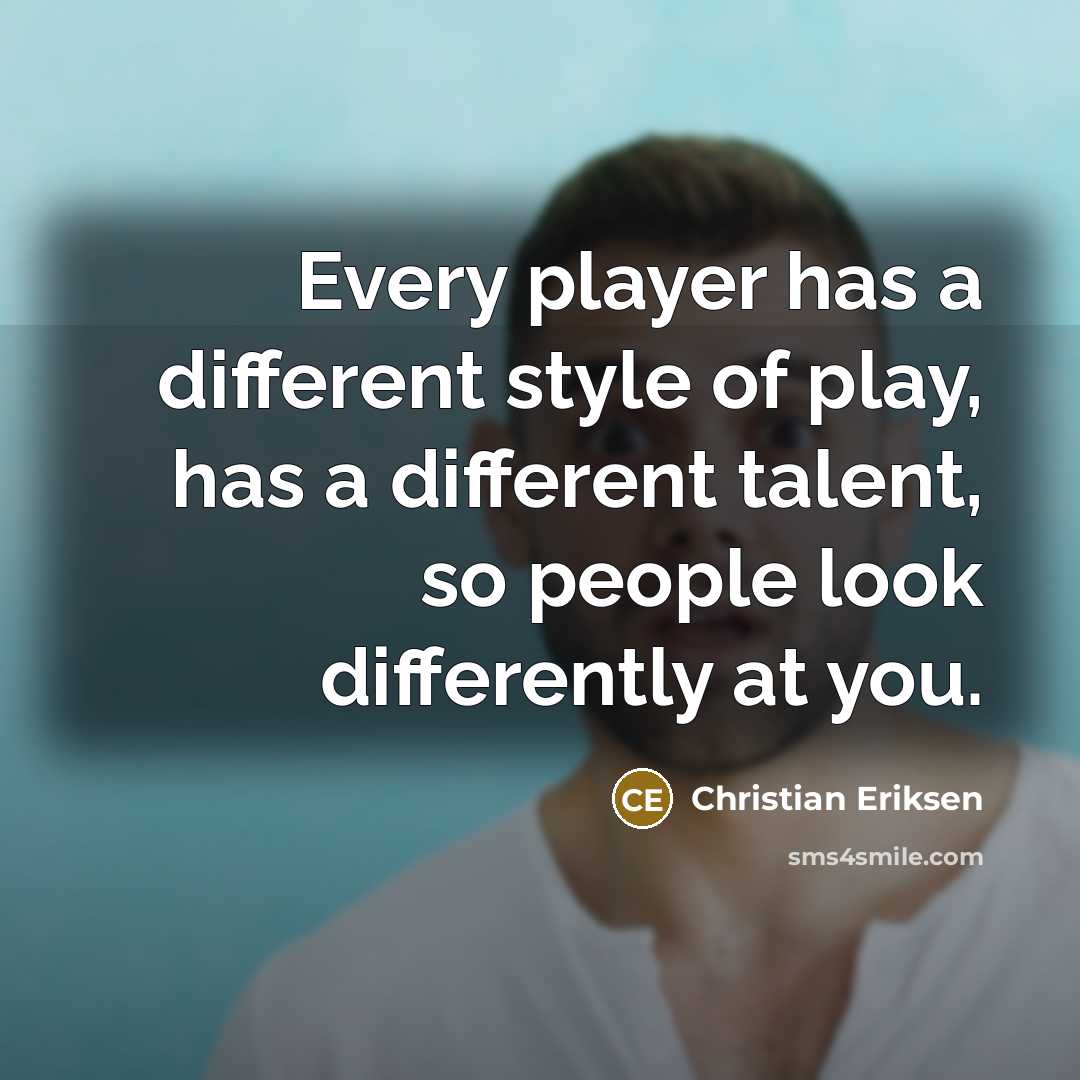 “Every player has a different style of play, has a…” quote by Christian Eriksen