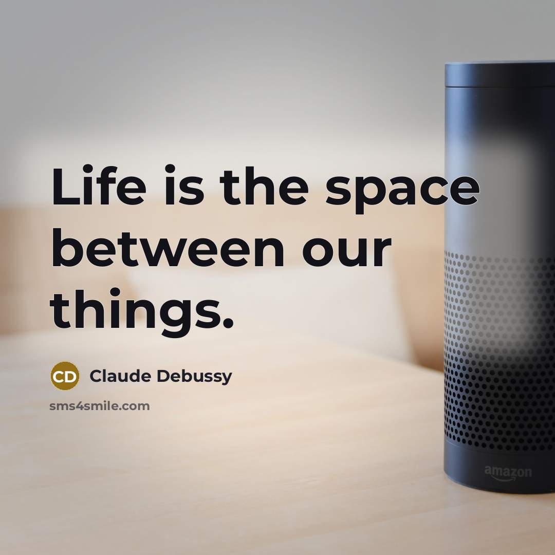 “Life is the space between our things.…” quote by Claude Debussy