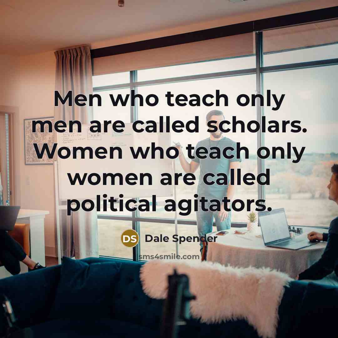 “Men who teach only men are called scholars. Women who…” quote by Dale Spender