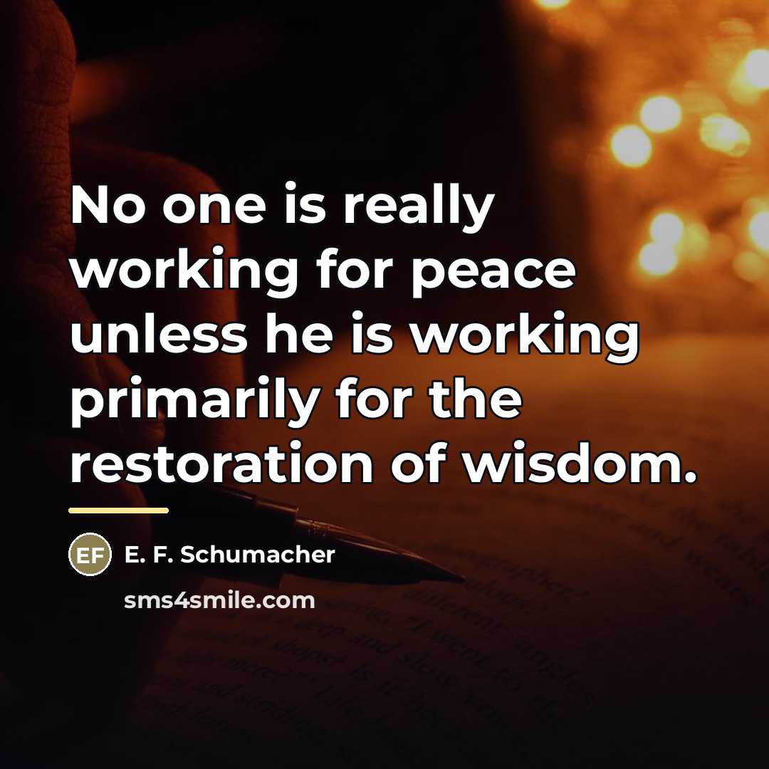 “No one is really working for peace unless he is…” quote by E. F. Schumacher