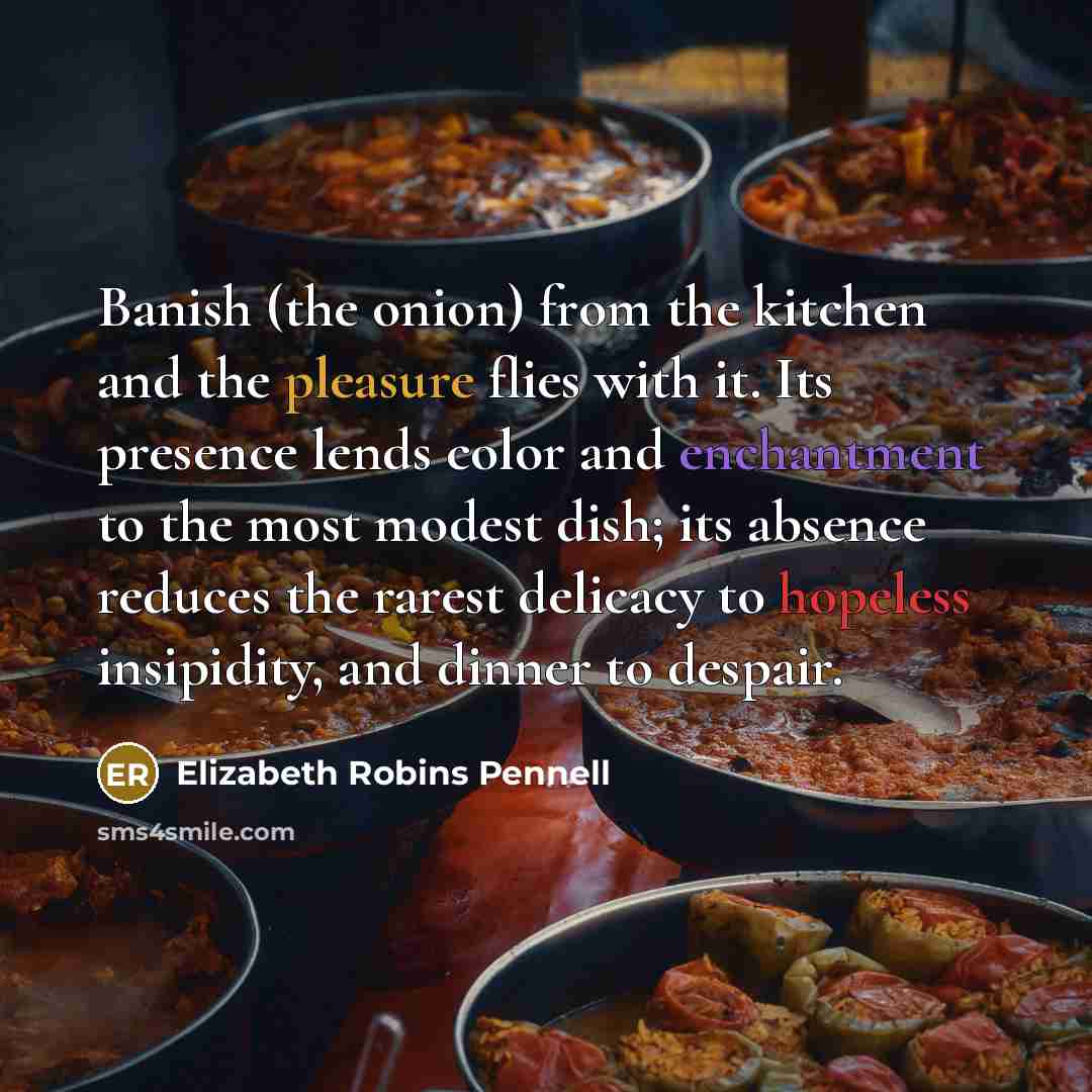 “Banish (the onion) from the kitchen and the pleasure flies…” quote by Elizabeth Robins Pennell