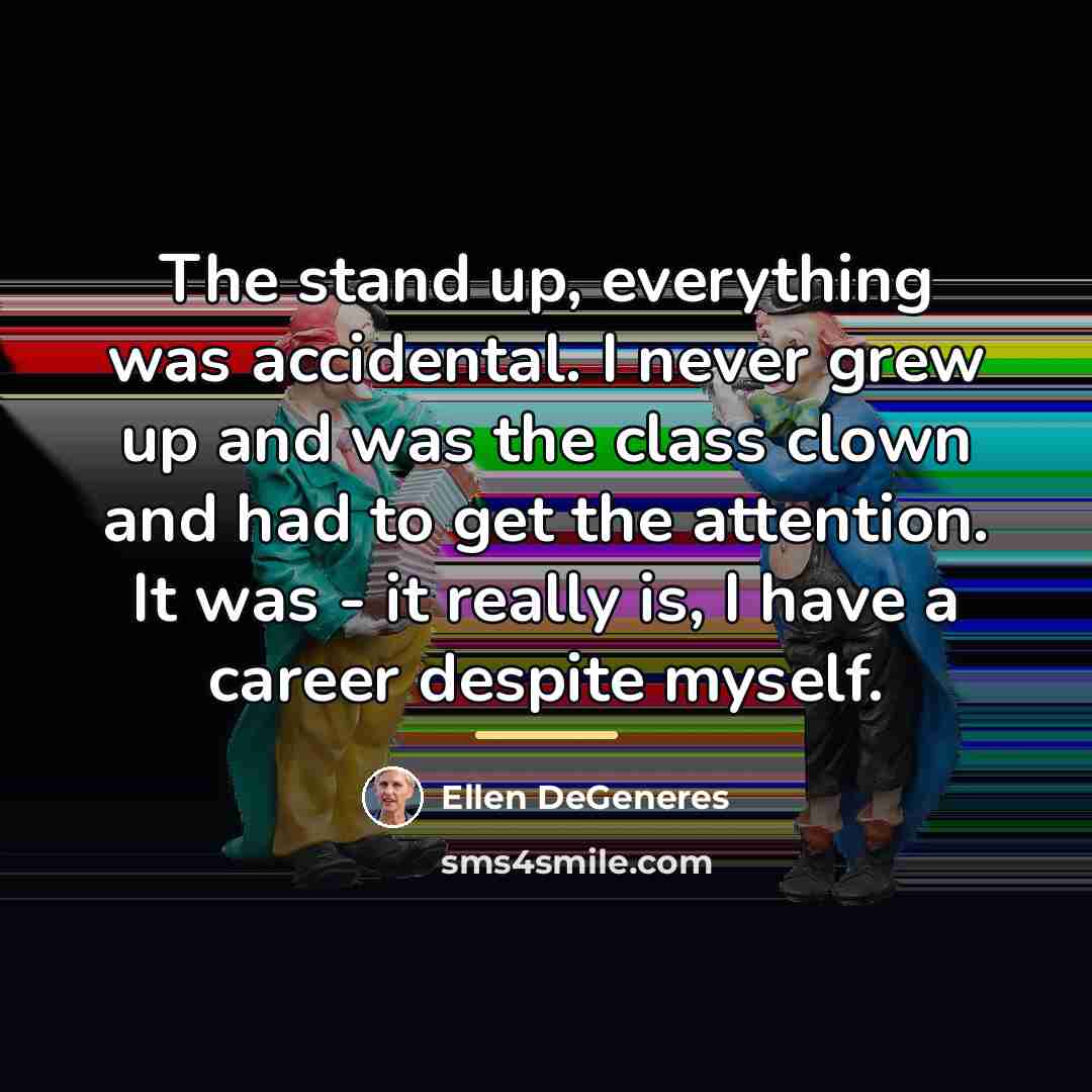 “The stand up, everything was accidental. I never grew up…” quote by Ellen DeGeneres