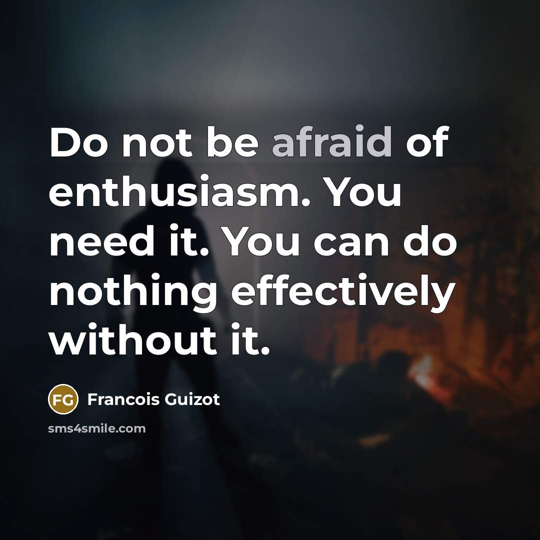 “Do not be afraid of enthusiasm. You need it. You…” quote by Francois Guizot