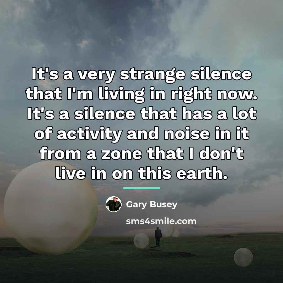 “It's a very strange silence that I'm living in right…” quote by Gary Busey