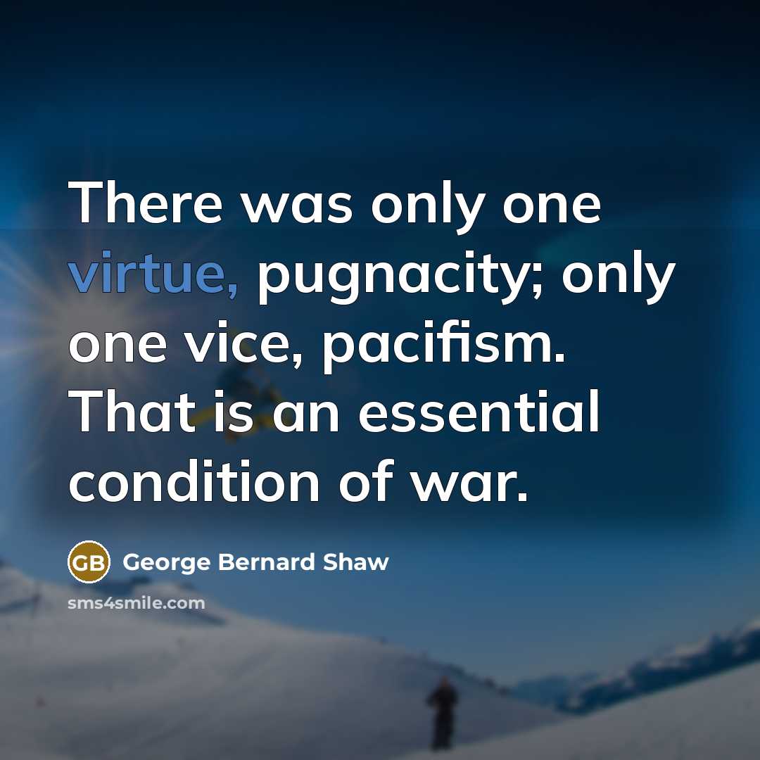 “There was only one virtue, pugnacity; only one vice, pacifism.…” quote by George Bernard Shaw
